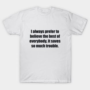 I always prefer to believe the best of everybody, it saves so much trouble T-Shirt